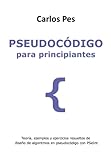 PSEUDOCÓDIGO PARA PRINCIPIANTES: Teoría, ejemplos y ejercicios resueltos de diseño de algoritmos en pseudocódigo con PSeInt (LIBROS DE INFORMÁTICA PARA PRINCIPIANTES)