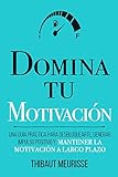 Domina Tu Motivación: Una guía práctica para desbloquearte, generar impulso positivo y mantener la motivación a largo plazo