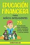 Educación Financiera para Niños Inteligentes: 75 Actividades para Aprender Cómo Ahorrar, Ganar, Invertir y Gastar Dinero
