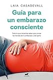 Guía para un embarazo consciente: Todo lo que necesitas saber para tomar las riendas de tu embarazo y el parto