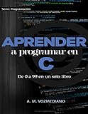 Aprender a programar en C: de 0 a 99 en un solo libro: Un viaje desde la programación estructurada en pseudocódigo hasta las estructuras de datos avanzadas en lenguaje C