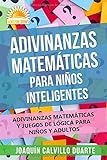 Adivinanzas Matemáticas Para Niños Inteligentes: Adivinanzas Matemáticas Y Juegos De Lógica Para Niños Y Adultos