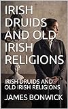 IRISH DRUIDS AND OLD IRISH RELIGIONS: IRISH DRUIDS AND OLD IRISH RELIGIONS (English Edition)
