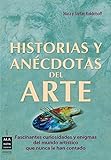 HISTORIAS Y ANÉCDOTAS DEL ARTE: Todo lo que no se suele encontrar en un libro sobre arte (Arte (ma Non Troppo))