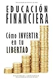 Educación financiera: Cómo invertir en tu libertad (libertad financiera)