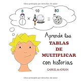 Aprende las tablas de multiplicar con historias: Cómo ayudar a los niños a recordar las tablas de multiplicar asociando una pequeña historia, dibujo a cada multiplicación