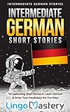 Intermediate German Short Stories: 10 Captivating Short Stories to Learn German & Grow Your Vocabulary the Fun Way! (Intermediate German Stories) (German Edition)